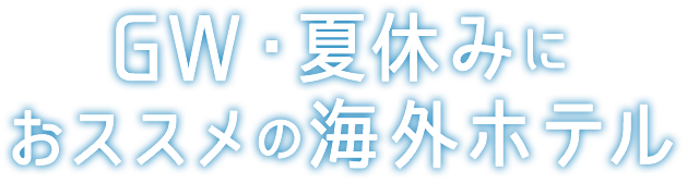 GW・夏休みにオススメの海外ホテル