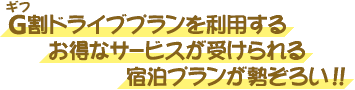 G割宿泊プランを利用するとお得なサービスが受けられる宿泊プランが勢ぞろい！！