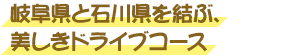 岐阜県と石川県を結ぶ、美しきドライブコース