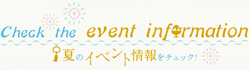 Check the event information 夏のイベント情報をチェック！