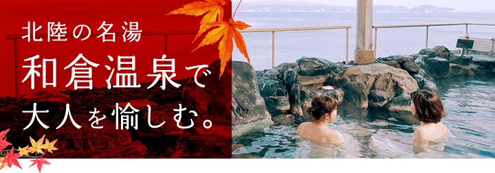 北陸の名湯和倉温泉で大人を愉しむ。