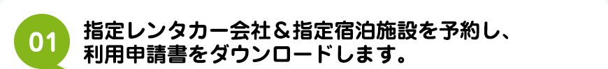 1 指定レンタカー会社＆指定宿泊施設を予約し、利用申請書をダウンロードします。