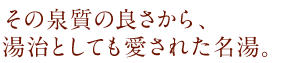 その泉質の良さから、湯治としても愛された名湯。