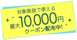 対象施設で使える最大10,000円割引クーポン配布中!