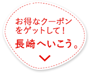 お得なクーポンをゲットして！長崎へいこう。