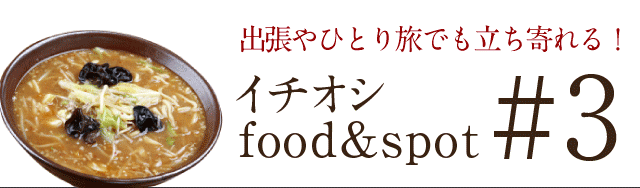 出張やひとり旅でも立ち寄れる！ イチオシfood＆spot#1