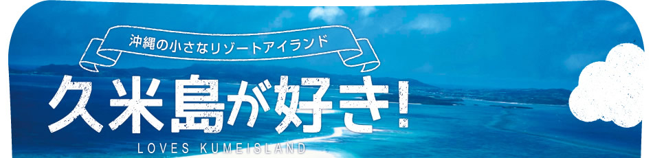 沖縄の小さなリゾートアイランド 久米島が好き！ LOVES KUMEISLAND