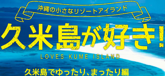沖縄の小さなリゾートアイランド 久米島が好き！ LOVES KUME ISLAND 久米島でゆったり、まったり編
