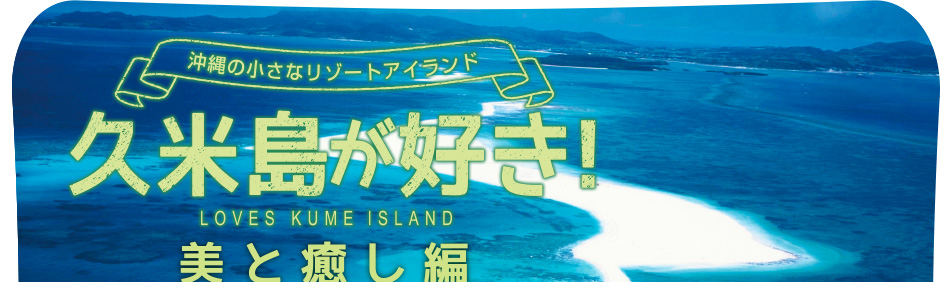 沖縄の小さなリゾートアイランド 久米島が好き！ LOVES KUMEISLAND 美と癒し編