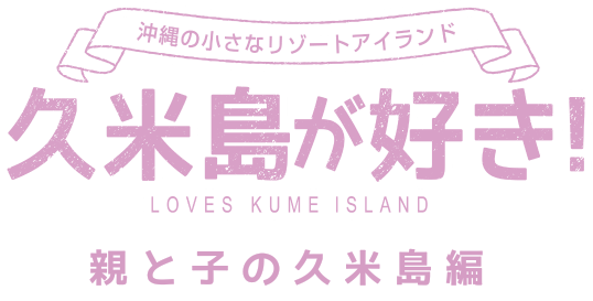 沖縄の小さなリゾートアイランド 久米島が好き！ LOVES KUMEISLAND 親と子の久米島編