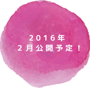 2016年 ２月公開予定！