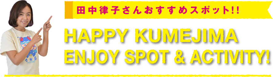 田中律子さんおすすめスポット！！HAPPY KUMEJIMA ENJOY SPOT & ACTIVITY!