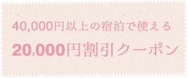 40,000円以上の宿泊で使える　20,000円割引クーポン