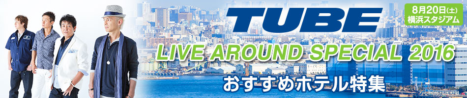 TUBE LIVE AROUND SPECIAL｜横浜周辺宿 【楽天トラベル】