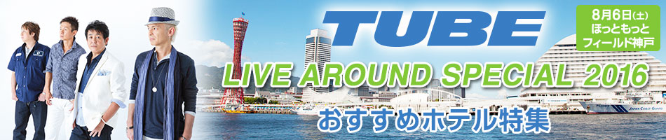 TUBE LIVE AROUND SPECIAL｜神戸周辺宿 【楽天トラベル】