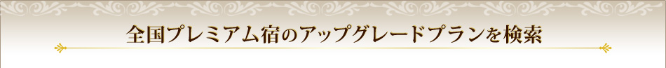 全国プレミアム宿のアップグレードプランを検索