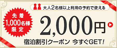 先着1,000名様限定　大人2名様以上利用の予約で使える　2,000円宿泊割引クーポン　今すぐGET!