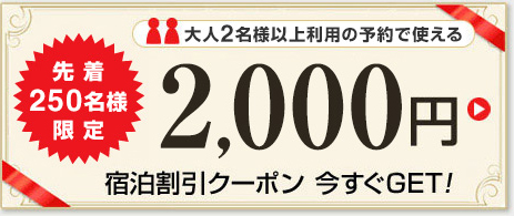 先着250名様限定 大人2名様以上利用の予約で使える2,000円宿泊割引クーポン