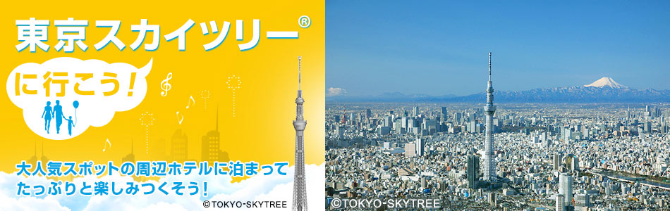 【特別企画】東京スカイツリー（Ｒ）へいこう！～周辺おすすめホテル特集