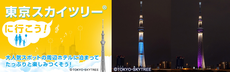 【特別企画】東京スカイツリー（Ｒ）へいこう！～周辺おすすめホテル特集