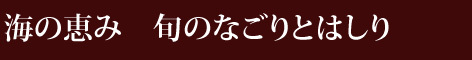 海の恵み 旬のなごりとはしり