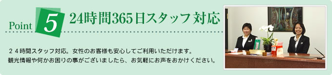 Point524時間365日スタッフ対応/24時間スタッフ対応。女性のお客様も安心してご利用いただけます。観光情報や何かお困りの事がございましたら、お気軽にお声をおかけください。
