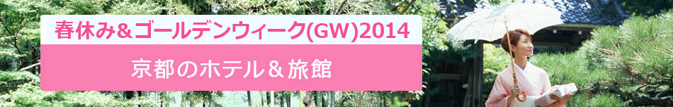 2014春休み＆ゴールデンウィーク(GW)特集！京都のホテル＆旅館