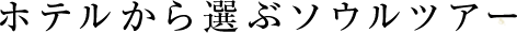 ホテルから選ぶソウルツアー