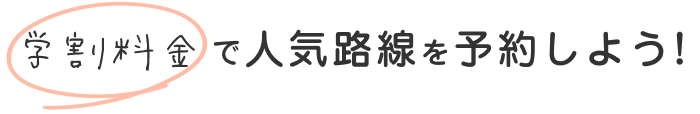 学割料金で人気路線を予約しよう！