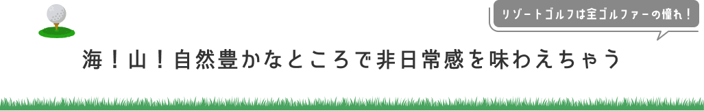 海！山！自然豊かなところで非日常感を味わえちゃう