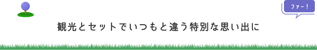 観光とセットでいつもと違う特別な思い出に