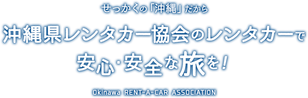 沖縄県レンタカー協会のレンタカーで 安心・安全な旅を！