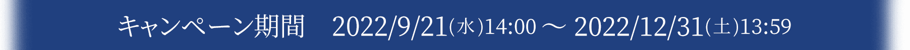 キャンペーン期間 2022/9/21(水)14:00 ～ 2022/12/31(土)13:59