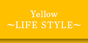 Yellow ～LIFE STYLE～