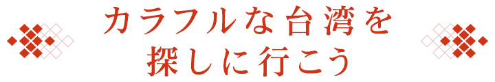 カラフルな台湾を探しに行こう