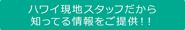 ハワイ現地スタッフだから知ってる情報をご提供！！