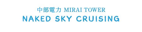 中部電力 MIRAI TOWER「NAKED SKY CRUISING」