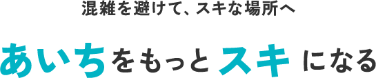 混雑を避けて、スキな場所へ あいちをもっとスキになる
