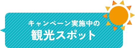 キャンペーン実施中の 観光スポット