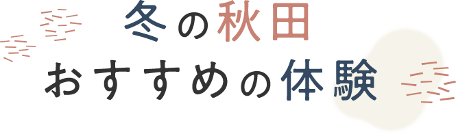 冬の秋田 おすすめ体験