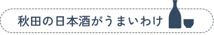 秋田の日本酒がうまいわけ