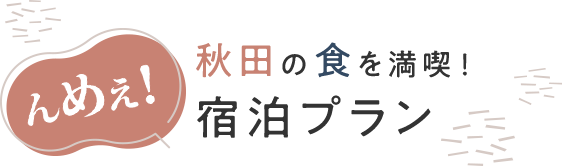 んめえ！秋田の食を満喫！宿泊プラン