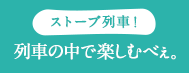 ストーブ列車！列車の中で楽しむべぇ。