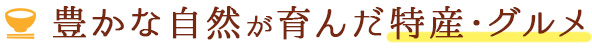 豊かな自然が育んだ特産・グルメ