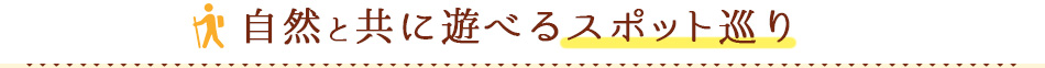 自然と共に遊べるスポット巡り