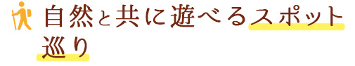 自然と共に遊べるスポット巡り