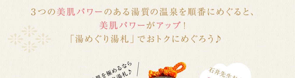 3つの美肌パワーのある湯質の温泉を順番にめぐると、美肌パワーがアップ!「湯めぐり湯札」でおトクにめぐろう♪