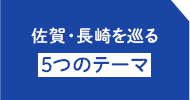 佐賀・長崎を巡る 5つのテーマ