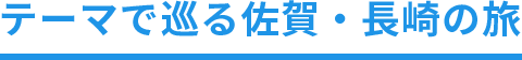 テーマで巡る佐賀・長崎の旅