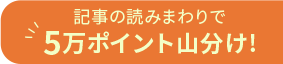 記事の読みまわりで5万ポイント山分け!